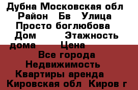 Дубна Московская обл › Район ­ Бв › Улица ­ Просто боглюбова › Дом ­ 45 › Этажность дома ­ 9 › Цена ­ 30 000 - Все города Недвижимость » Квартиры аренда   . Кировская обл.,Киров г.